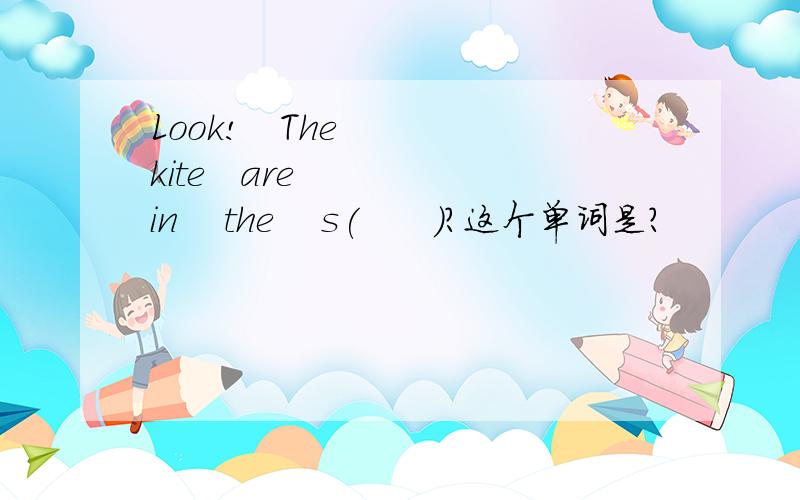 Look!   The   kite   are    in    the    s(      )?这个单词是?