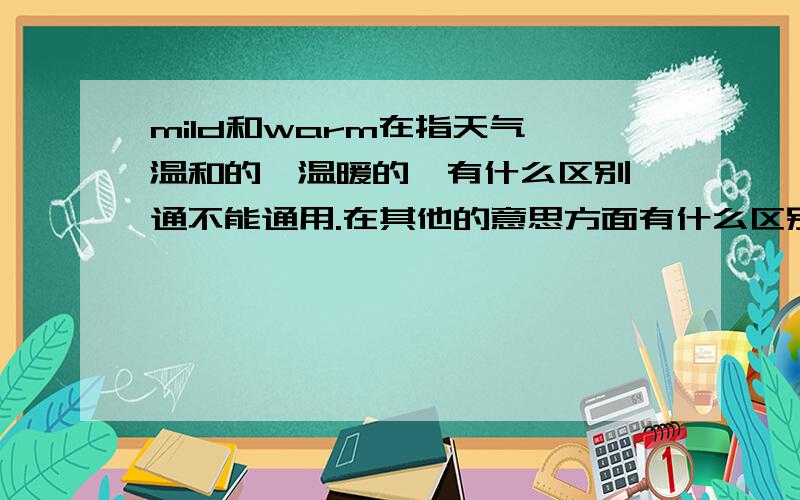 mild和warm在指天气,温和的,温暖的,有什么区别,通不能通用.在其他的意思方面有什么区别没?