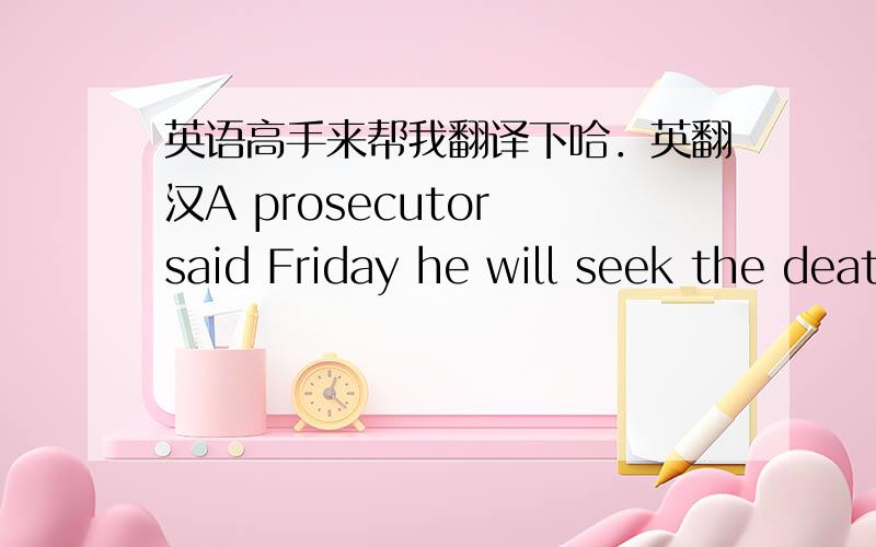 英语高手来帮我翻译下哈．英翻汉A prosecutor said Friday he will seek the death penalty against an 18-year-old accused of killing the parents of his 14-year-old girlfriend, and no criminal charges will be brought against the girl.    Lan