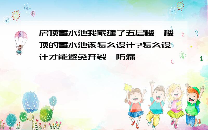 房顶蓄水池我家建了五层楼,楼顶的蓄水池该怎么设计?怎么设计才能避免开裂,防漏