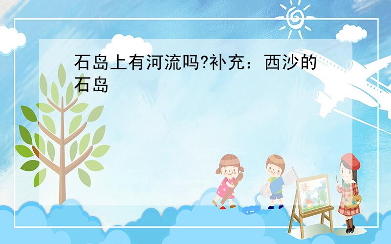 石岛上有河流吗?补充：西沙的石岛