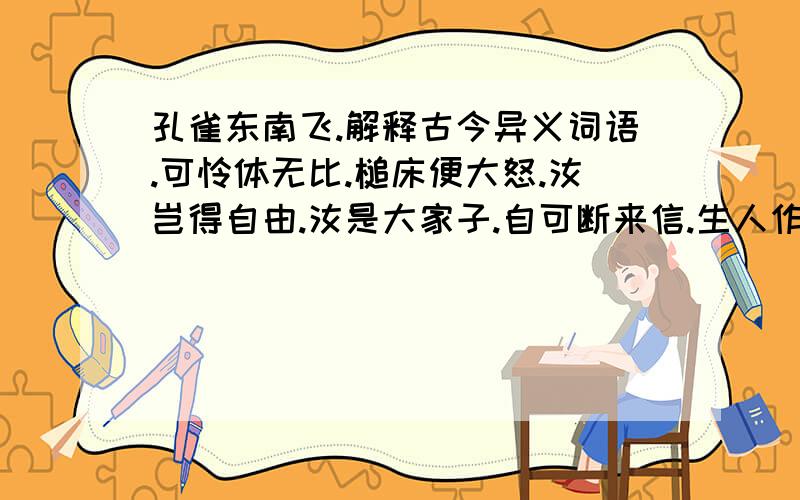 孔雀东南飞.解释古今异义词语.可怜体无比.槌床便大怒.汝岂得自由.汝是大家子.自可断来信.生人作死别.叶叶相交通.感君区区怀.何乃太区区.古义今义都要.