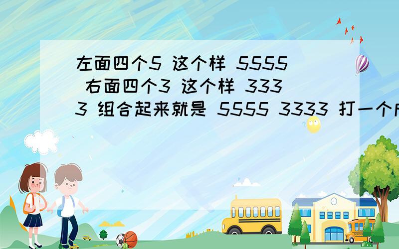 左面四个5 这个样 5555 右面四个3 这个样 3333 组合起来就是 5555 3333 打一个成语 坑爹呀变态啊