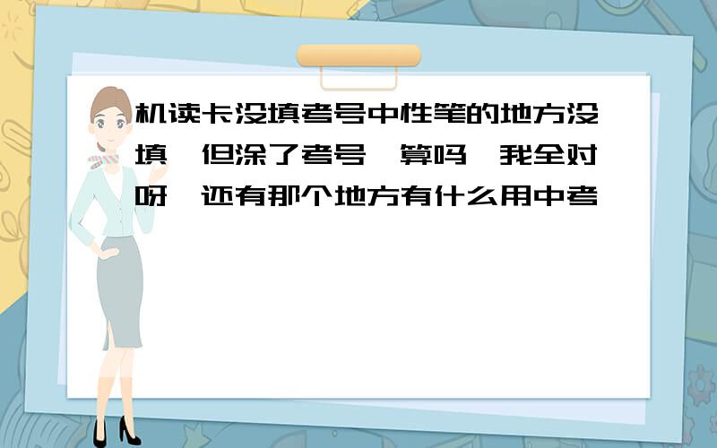 机读卡没填考号中性笔的地方没填,但涂了考号,算吗,我全对呀,还有那个地方有什么用中考