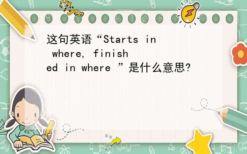 这句英语“Starts in where, finished in where ”是什么意思?