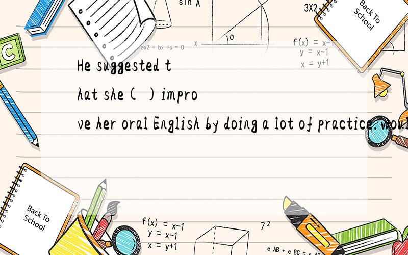 He suggested that she()improve her oral English by doing a lot of practice.wouldshouldmaymust