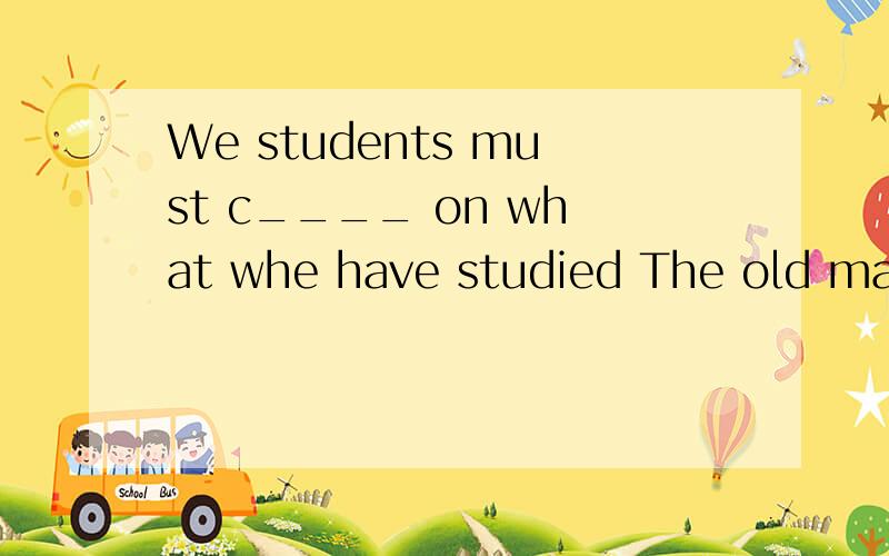 We students must c____ on what whe have studied The old man and woman often c_____ under the treeWe students must c____ on what whe have studied.The old man and woman often c_____ under the tree,they talk about their cats.