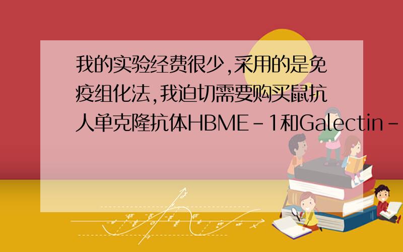 我的实验经费很少,采用的是免疫组化法,我迫切需要购买鼠抗人单克隆抗体HBME-1和Galectin-3,有能提供者,