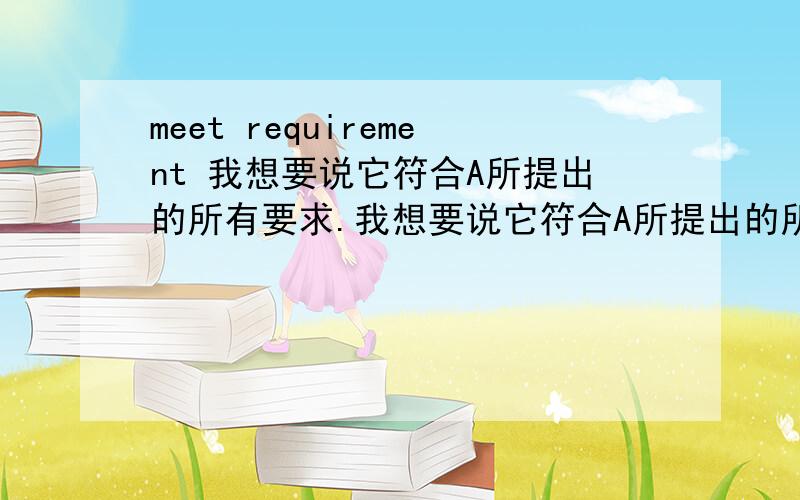 meet requirement 我想要说它符合A所提出的所有要求.我想要说它符合A所提出的所有要求.是不是It meets A's all requirements