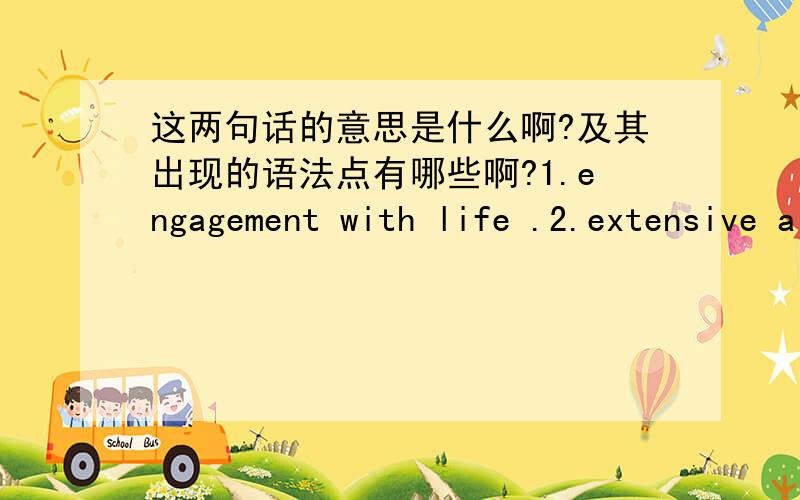 这两句话的意思是什么啊?及其出现的语法点有哪些啊?1.engagement with life .2.extensive a politics of exclusion and distinction often characterized new-middle-class cultural institutions