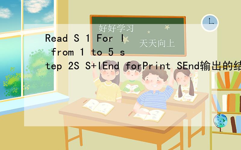 Read S 1 For I from 1 to 5 step 2S S+IEnd forPrint SEnd输出的结果是这个题我自己会,只是想问下 有时候类似题S出来时连续的3个数,有时候就一个...为什么