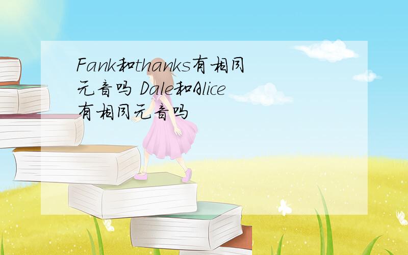 Fank和thanks有相同元音吗 Dale和Alice有相同元音吗