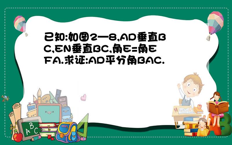 已知:如图2—8,AD垂直BC,EN垂直BC,角E=角EFA.求证:AD平分角BAC.