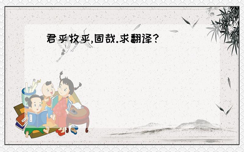 君乎牧乎,固哉.求翻译?