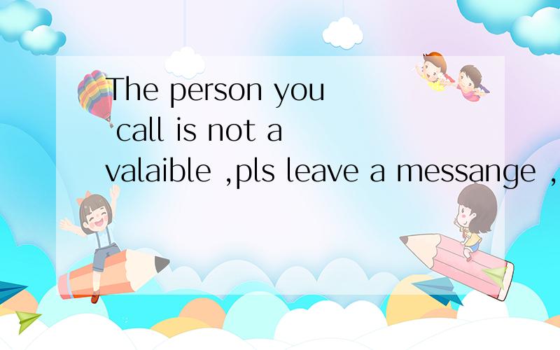 The person you call is not avalaible ,pls leave a messange ,是关机了,还是很忙,还是不在服务区