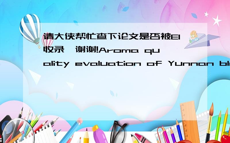 请大侠帮忙查下论文是否被EI收录,谢谢!Aroma quality evaluation of Yunnan black tea by multiple statistics analysisRen, Hong-Tao (Yunnan Flavor and Fragrance Research and Development Center, Kunming 650051, China); Zhou, Bin; Qin, Tai-Fe