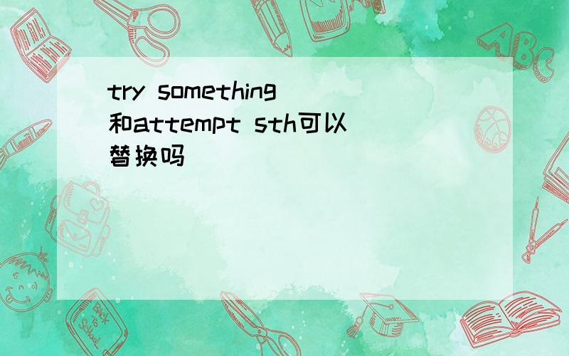 try something 和attempt sth可以替换吗