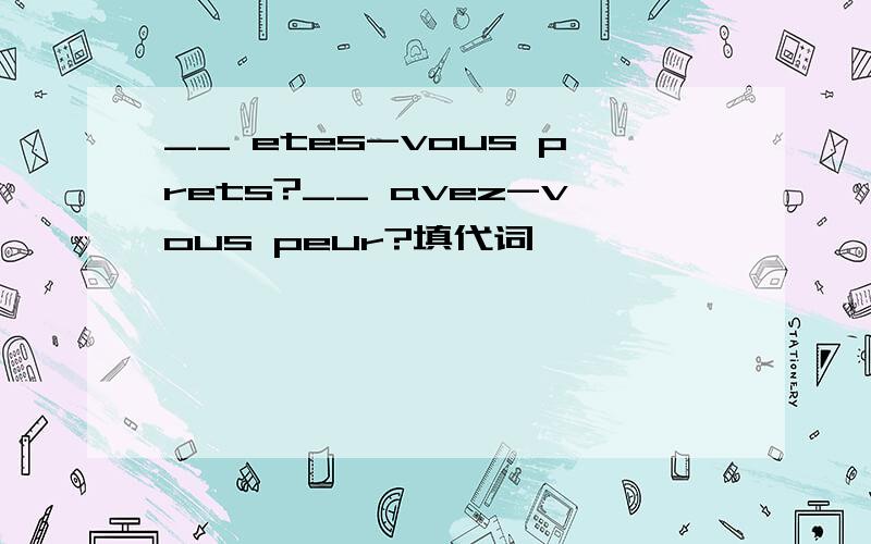 __ etes-vous prets?__ avez-vous peur?填代词