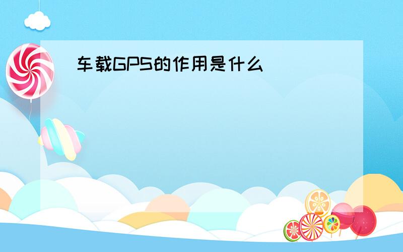 车载GPS的作用是什么