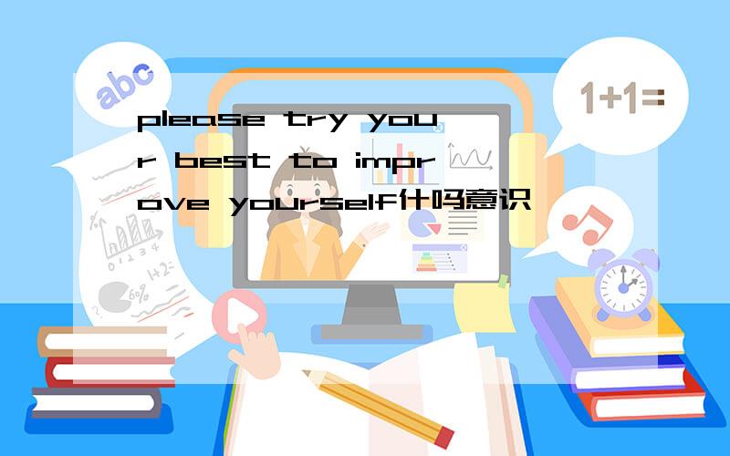 please try your best to improve yourself什吗意识