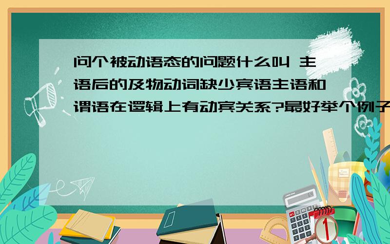 问个被动语态的问题什么叫 主语后的及物动词缺少宾语主语和谓语在逻辑上有动宾关系?最好举个例子