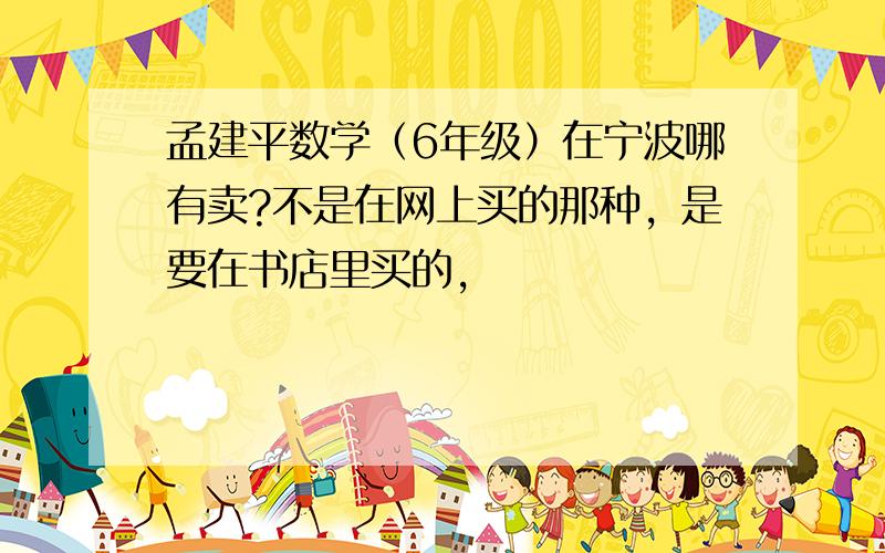 孟建平数学（6年级）在宁波哪有卖?不是在网上买的那种，是要在书店里买的，