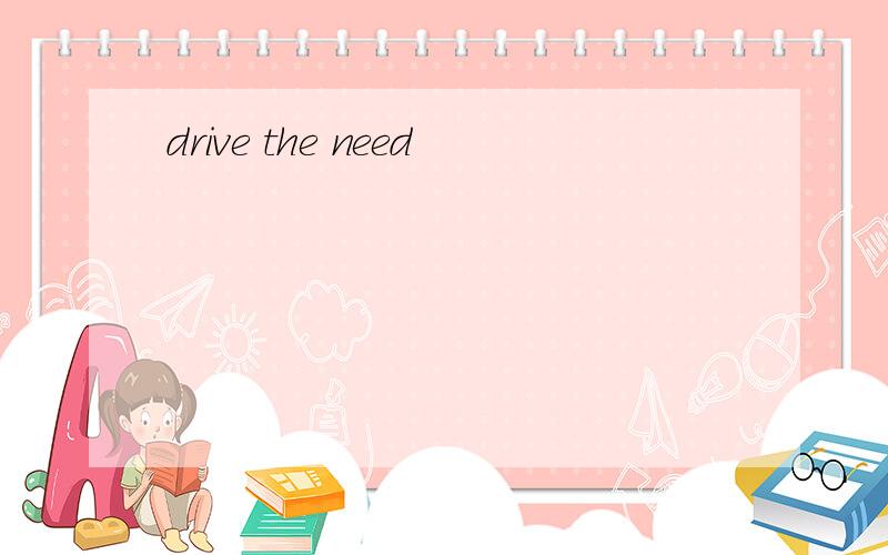 drive the need