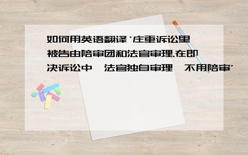 如何用英语翻译‘庄重诉讼里,被告由陪审团和法官审理.在即决诉讼中,法官独自审理,不用陪审’