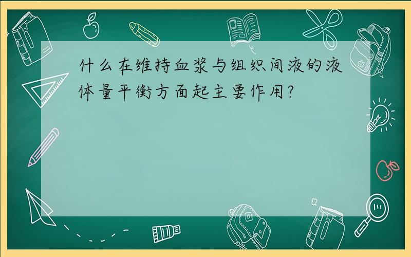 什么在维持血浆与组织间液的液体量平衡方面起主要作用?