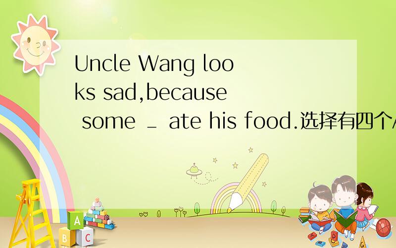 Uncle Wang looks sad,because some ＿ ate his food.选择有四个A:henB:mouse C:mice D:cat