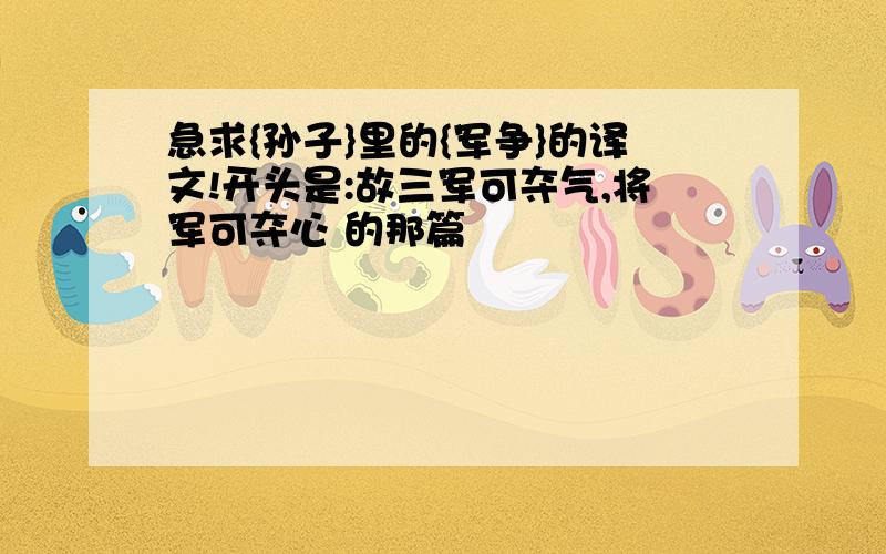 急求{孙子}里的{军争}的译文!开头是:故三军可夺气,将军可夺心 的那篇