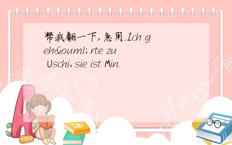 帮我翻一下,急用.Ich gehörte zu Uschi,sie ist Min.