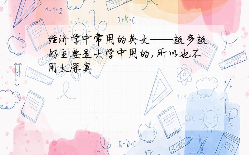 经济学中常用的英文——越多越好主要是大学中用的,所以也不用太深奥