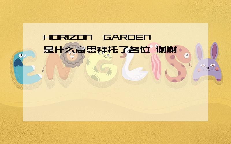 HORIZON,GARDEN是什么意思拜托了各位 谢谢