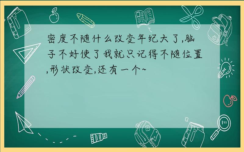 密度不随什么改变年纪大了,脑子不好使了我就只记得不随位置,形状改变,还有一个~