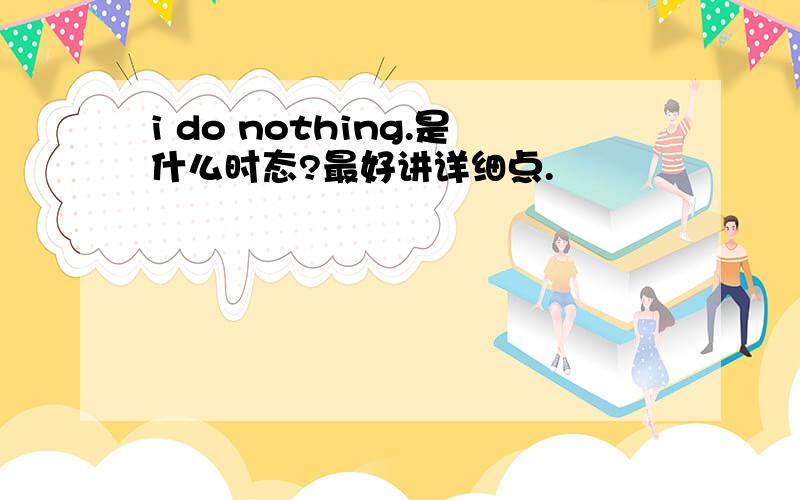 i do nothing.是什么时态?最好讲详细点.