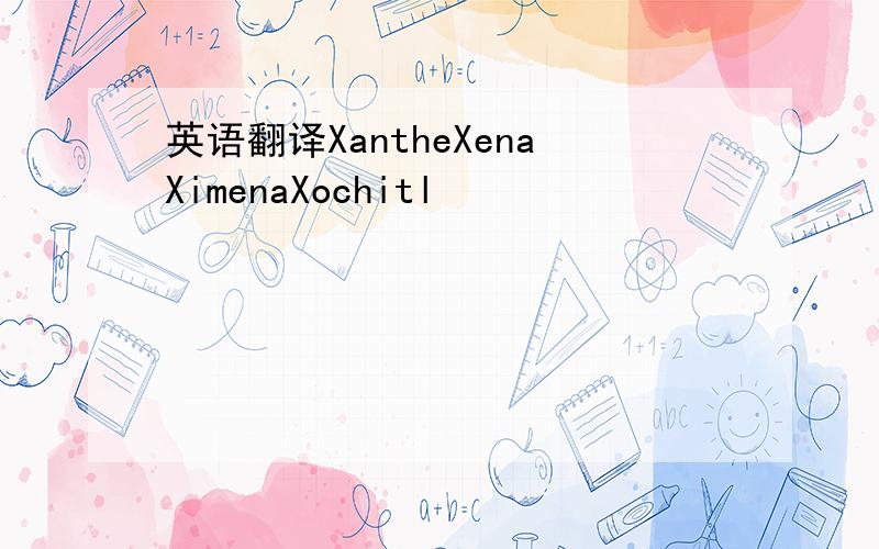 英语翻译XantheXenaXimenaXochitl