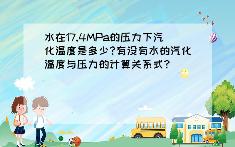 水在17.4MPa的压力下汽化温度是多少?有没有水的汽化温度与压力的计算关系式?