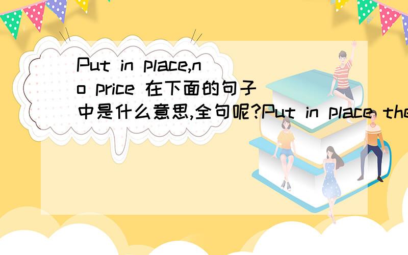 Put in place,no price 在下面的句子中是什么意思,全句呢?Put in place the kind of crippling sanctions that stop their economy.I know it is going to make gasoline more expensive.There is no price that is worth an Iranian nuclear weapon