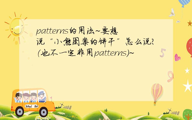 patterns的用法~要想说“小熊图案的饼干”怎么说?（也不一定非用patterns）~