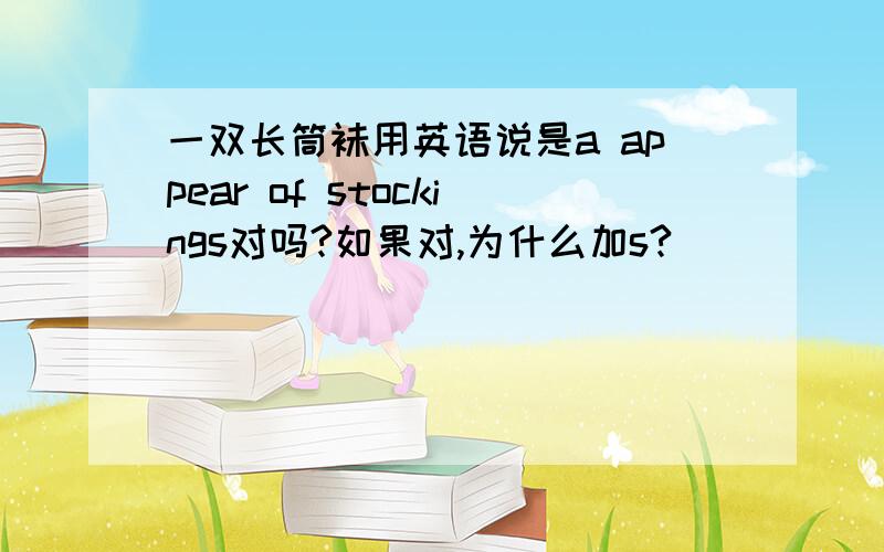 一双长筒袜用英语说是a appear of stockings对吗?如果对,为什么加s?