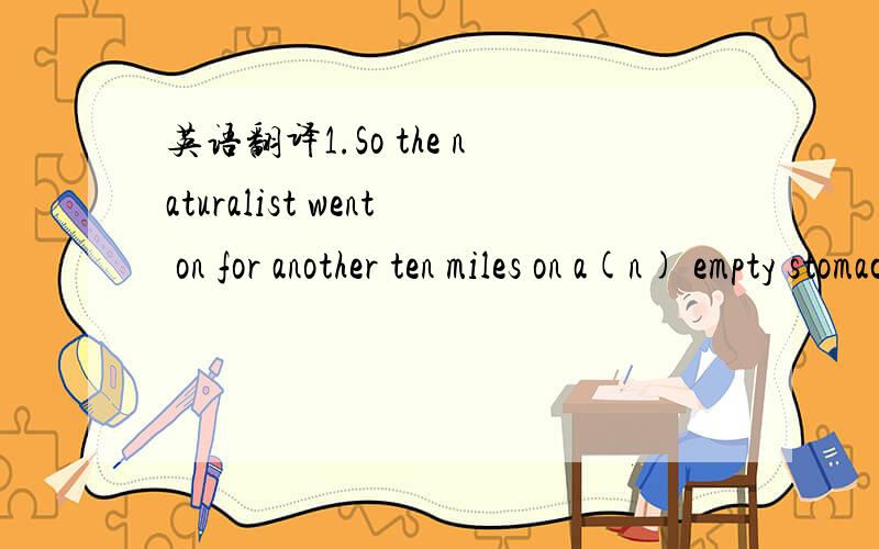 英语翻译1.So the naturalist went on for another ten miles on a(n) empty stomach.2.You‘ll cut yourself if you walk around in bare feet.3.All I can remember when I come to is my mother's anxious face.4.The attack on Pearl Harbor on December7,1941