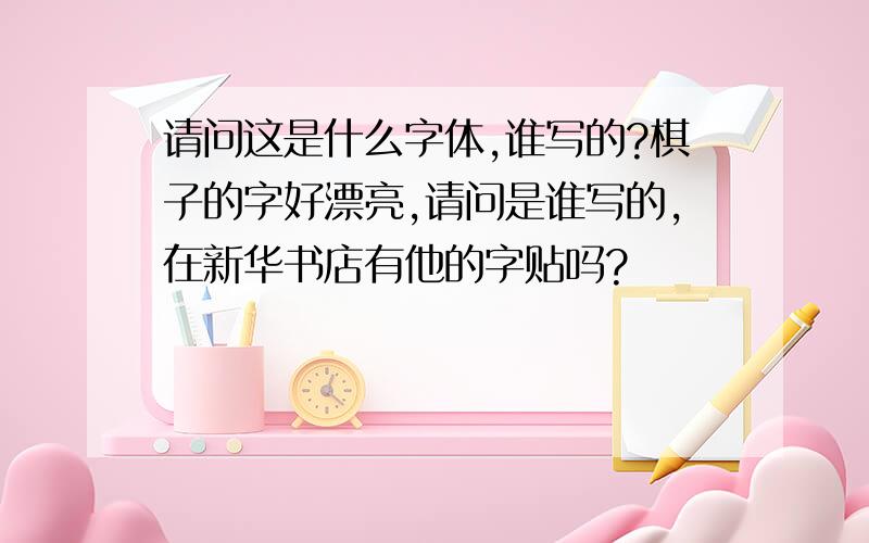 请问这是什么字体,谁写的?棋子的字好漂亮,请问是谁写的,在新华书店有他的字贴吗?