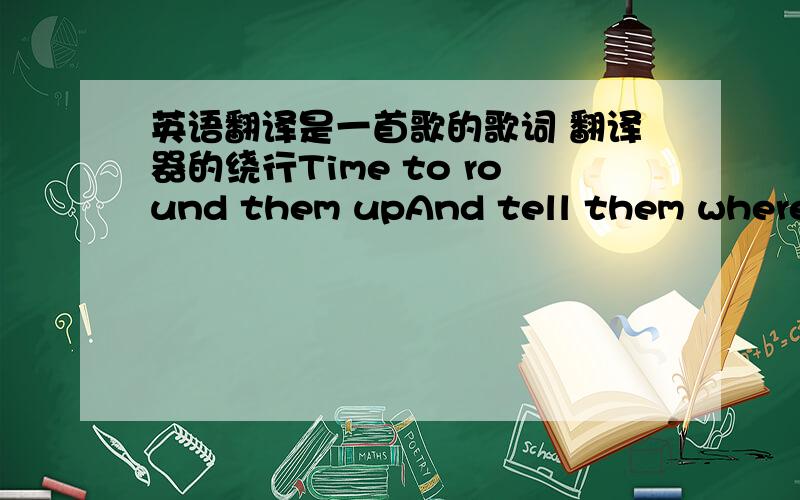 英语翻译是一首歌的歌词 翻译器的绕行Time to round them upAnd tell them where we're gonna goIf they don't know how to work itThen I'll leave them at the doorGotta make it to the center of the circle,grab my handTell the DJ drop the bea