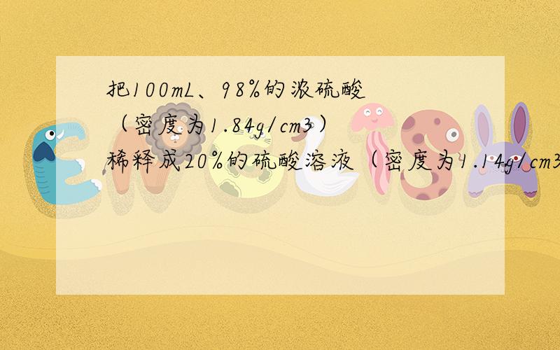 把100mL、98%的浓硫酸（密度为1.84g/cm3）稀释成20%的硫酸溶液（密度为1.14g/cm3）,问需加水多少毫升?我觉得书上给出的答案好象有点错误,所以想请会的朋友帮我确定一下正确的答案.