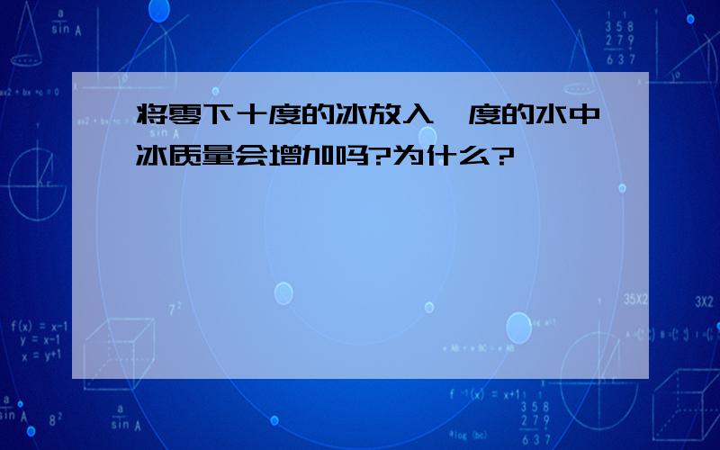 将零下十度的冰放入一度的水中冰质量会增加吗?为什么?