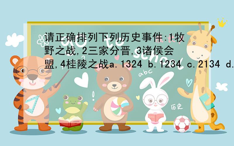 请正确排列下列历史事件:1牧野之战,2三家分晋,3诸侯会盟,4桂陵之战a.1324 b.1234 c.2134 d.1423