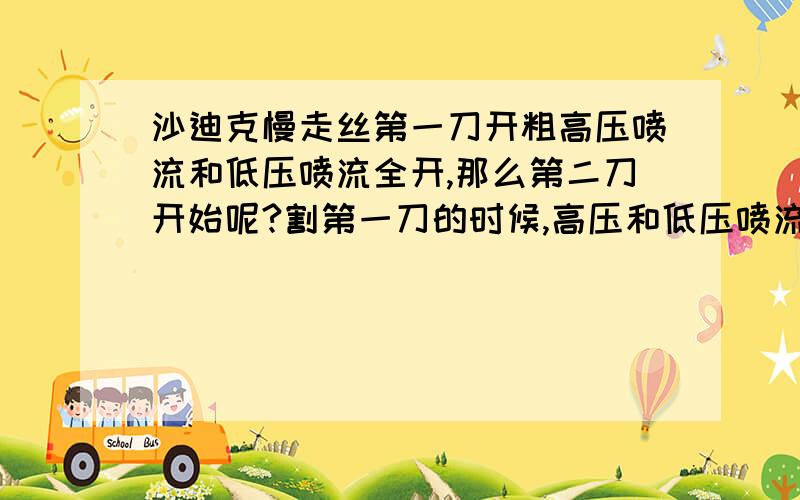 沙迪克慢走丝第一刀开粗高压喷流和低压喷流全开,那么第二刀开始呢?割第一刀的时候,高压和低压喷流全开,第二刀开始,高压和低压喷流分别调成多少才合适.还有割一修2是什么意思,比如我