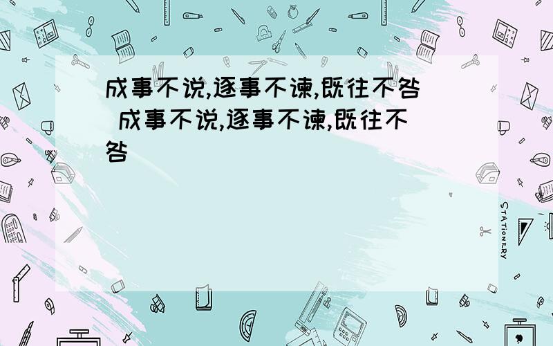 成事不说,逐事不谏,既往不咎 成事不说,逐事不谏,既往不咎