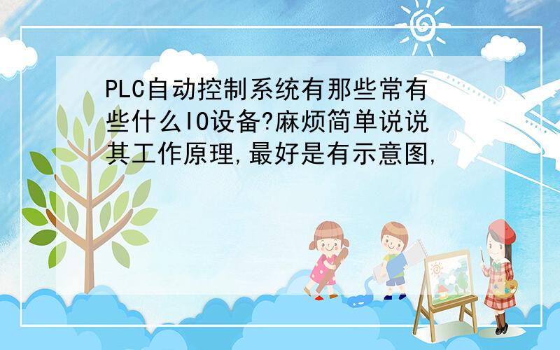 PLC自动控制系统有那些常有些什么IO设备?麻烦简单说说其工作原理,最好是有示意图,